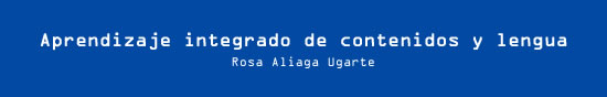 Aprendizaje integrado de contenidos y lengua.  Rosa Aliaga Ugarte