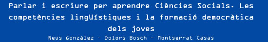 Parlar i escriure per aprendre Ciències Socials. Les competències lingüístiques i la formació democràtica dels joves.  Neus González, Dolors Bosch i Montserrat Casas.