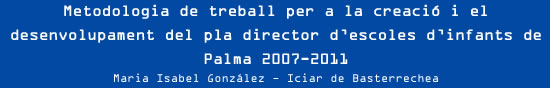 Maria Isabel González i Iciar de Basterrechea - Metodologia de treball per a la creació i el desenvolupament del pla director d’escoles d’infants de Palma 2007-2011