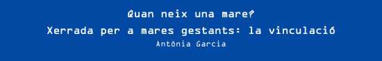 Antònia Garcia - Quan neix una mare? Xerrada per a mares gestants: la vinculació