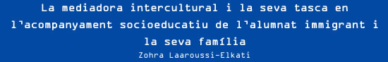 Zohra Laaroussi-Elkati  - La mediadora intercultural i la seva tasca en l’acompanyament socioeducatiu de l’alumnat immigrant i la seva família